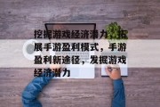 挖掘游戏经济潜力，拓展手游盈利模式，手游盈利新途径，发掘游戏经济潜力