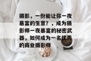 摄影，一份能让你一夜暴富的生意？，成为摄影师一夜暴富的秘密武器，如何成为一名优秀的商业摄影师