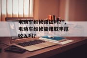 电动车维修赚钱吗？，电动车维修能赚取丰厚收入吗?