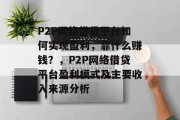 P2P网络借贷平台如何实现盈利，靠什么赚钱？，P2P网络借贷平台盈利模式及主要收入来源分析