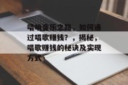 唱响音乐之路，如何通过唱歌赚钱？，揭秘，唱歌赚钱的秘诀及实现方式