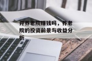 开养老院赚钱吗，养老院的投资前景与收益分析