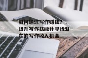 如何通过写作赚钱？，提升写作技能并寻找潜在的写作收入机会