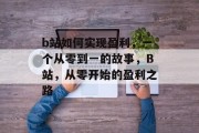 b站如何实现盈利，一个从零到一的故事，B站，从零开始的盈利之路