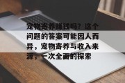 宠物寄养赚钱吗？这个问题的答案可能因人而异，宠物寄养与收入来源，一次全面的探索