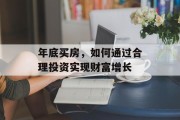 年底买房，如何通过合理投资实现财富增长