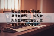 私人会所的盈利模式，靠什么赚钱？，私人会所的盈利模式解析，主要靠哪些方式赚钱？