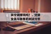 装空调赚钱吗？，空调安装与销售的利润分析