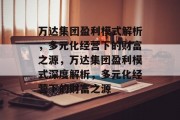 万达集团盈利模式解析，多元化经营下的财富之源，万达集团盈利模式深度解析，多元化经营下的财富之源