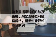 淘宝直播赚钱的方法及策略，淘宝直播盈利策略解析，新手也能轻松赚取利润