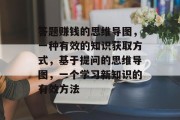 答题赚钱的思维导图，一种有效的知识获取方式，基于提问的思维导图，一个学习新知识的有效方法