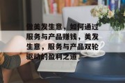 做美发生意，如何通过服务与产品赚钱，美发生意，服务与产品双轮驱动的盈利之道