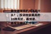 最快速赚钱的方法是什么？，投资收益最高的10种方式，最快速、最安全赚钱的方法