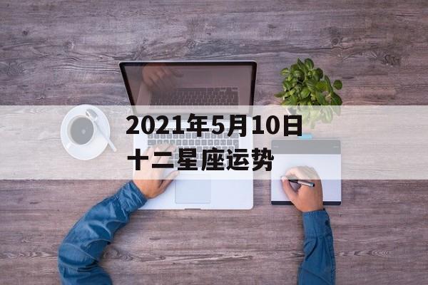 2021年5月10日十二星座运势