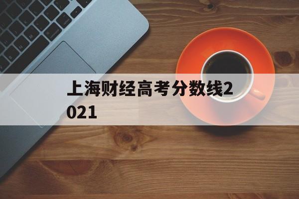 上海财经高考分数线2021