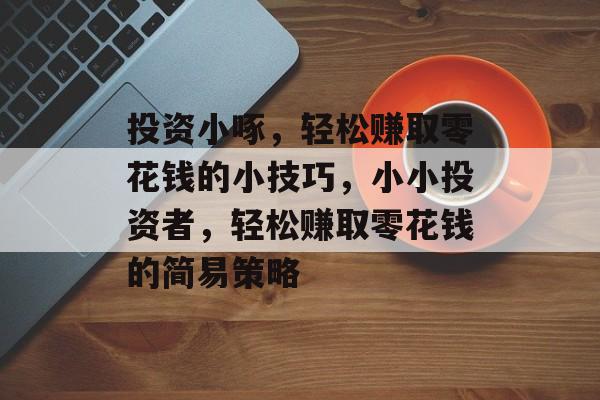 投资小啄，轻松赚取零花钱的小技巧，小小投资者，轻松赚取零花钱的简易策略