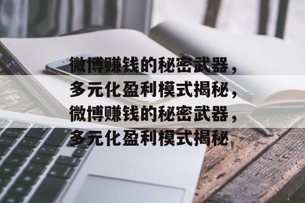 微博赚钱的秘密武器，多元化盈利模式揭秘，微博赚钱的秘密武器，多元化盈利模式揭秘