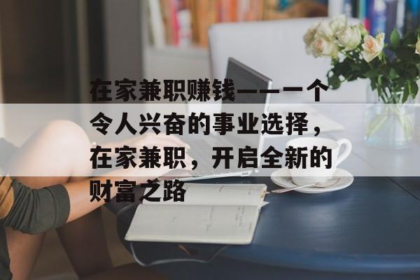 在家兼职赚钱——一个令人兴奋的事业选择，在家兼职，开启全新的财富之路