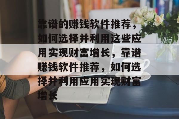 靠谱的赚钱软件推荐，如何选择并利用这些应用实现财富增长，靠谱赚钱软件推荐，如何选择并利用应用实现财富增长