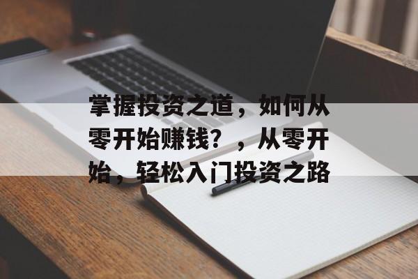 掌握投资之道，如何从零开始赚钱？，从零开始，轻松入门投资之路