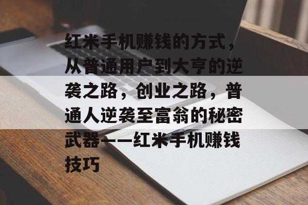 红米手机赚钱的方式，从普通用户到大亨的逆袭之路，创业之路，普通人逆袭至富翁的秘密武器——红米手机赚钱技巧