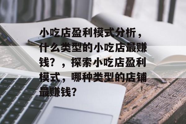 小吃店盈利模式分析，什么类型的小吃店最赚钱？，探索小吃店盈利模式，哪种类型的店铺最赚钱？