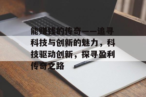 能赚钱的传奇——追寻科技与创新的魅力，科技驱动创新，探寻盈利传奇之路