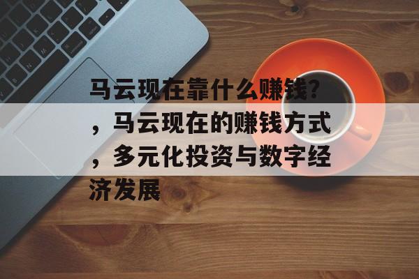 马云现在靠什么赚钱？，马云现在的赚钱方式，多元化投资与数字经济发展