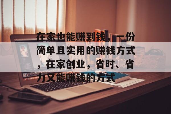 在家也能赚到钱，一份简单且实用的赚钱方式，在家创业，省时、省力又能赚钱的方式