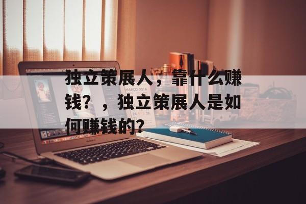 独立策展人，靠什么赚钱？，独立策展人是如何赚钱的？