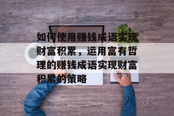 如何使用赚钱成语实现财富积累，运用富有哲理的赚钱成语实现财富积累的策略