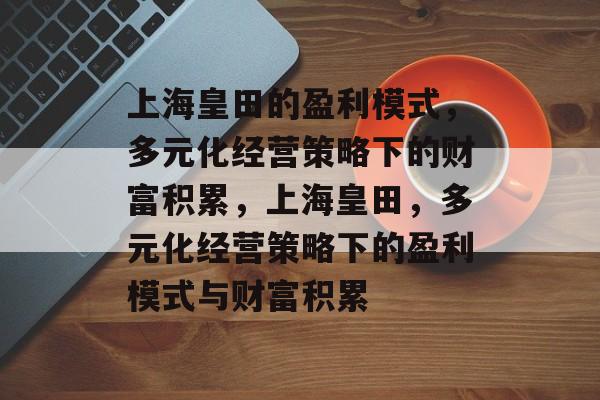 上海皇田的盈利模式，多元化经营策略下的财富积累，上海皇田，多元化经营策略下的盈利模式与财富积累