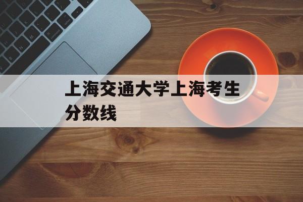 上海交通大学上海考生分数线