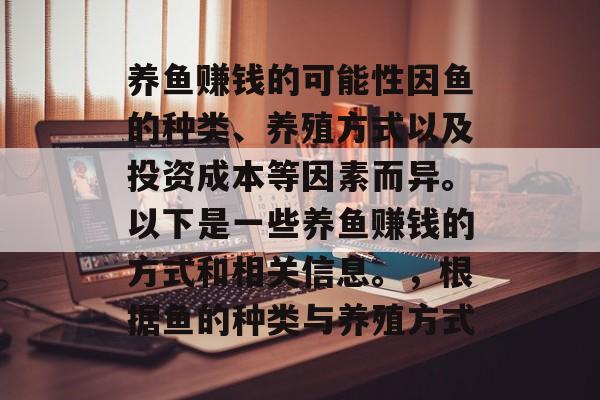 养鱼赚钱的可能性因鱼的种类、养殖方式以及投资成本等因素而异。以下是一些养鱼赚钱的方式和相关信息。，根据鱼的种类与养殖方式