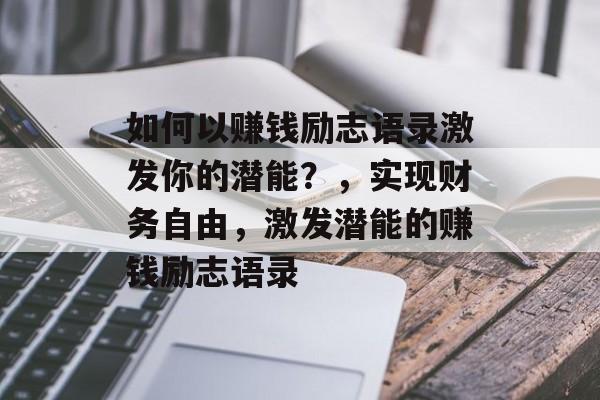 如何以赚钱励志语录激发你的潜能？，实现财务自由，激发潜能的赚钱励志语录