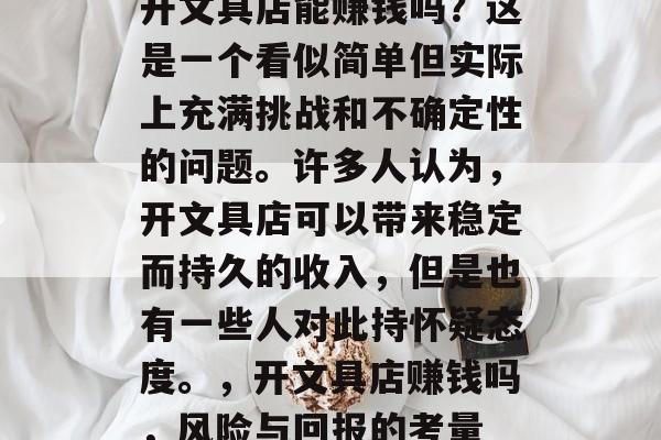 开文具店能赚钱吗？这是一个看似简单但实际上充满挑战和不确定性的问题。许多人认为，开文具店可以带来稳定而持久的收入，但是也有一些人对此持怀疑态度。，开文具店赚钱吗，风险与回报的考量