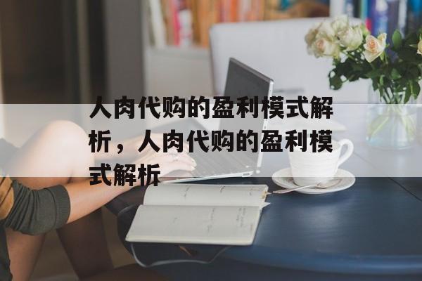 人肉代购的盈利模式解析，人肉代购的盈利模式解析