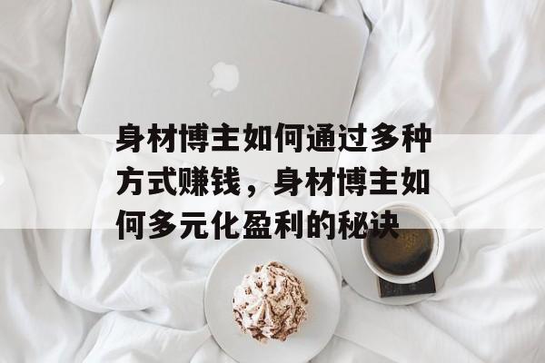 身材博主如何通过多种方式赚钱，身材博主如何多元化盈利的秘诀