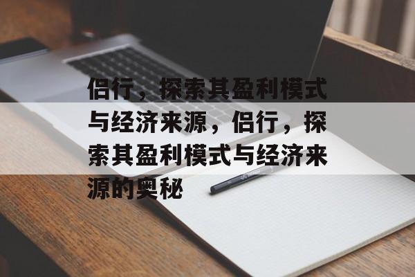 侣行，探索其盈利模式与经济来源，侣行，探索其盈利模式与经济来源的奥秘