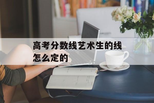 高考分数线艺术生的线怎么定的