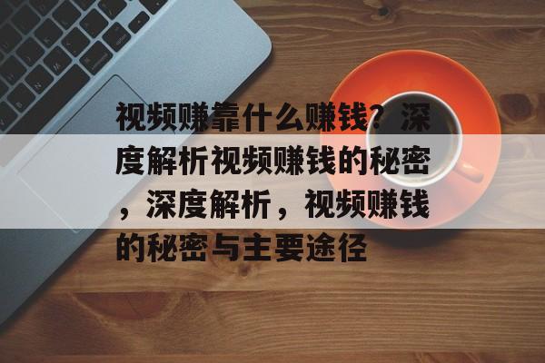 视频赚靠什么赚钱？深度解析视频赚钱的秘密，深度解析，视频赚钱的秘密与主要途径