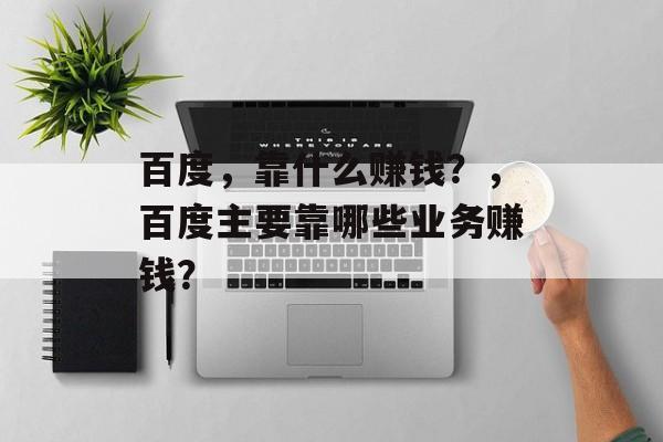 百度，靠什么赚钱？，百度主要靠哪些业务赚钱？