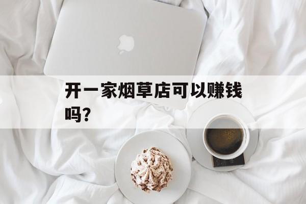 开一家烟草店可以赚钱吗？