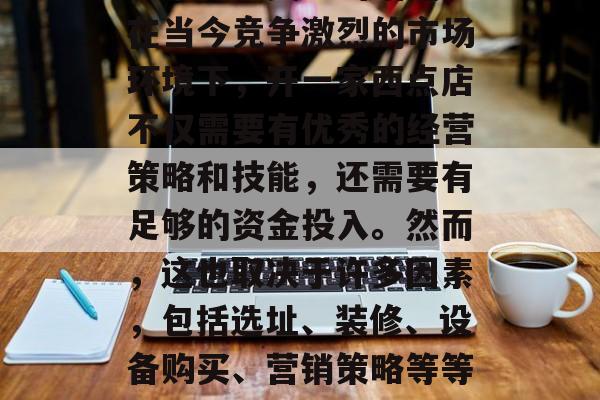 开西点店赚钱吗？这是一个备受关注的话题。在当今竞争激烈的市场环境下，开一家西点店不仅需要有优秀的经营策略和技能，还需要有足够的资金投入。然而，这也取决于许多因素，包括选址、装修、设备购买、营销策略等等。，开西点店，如何成功和盈利