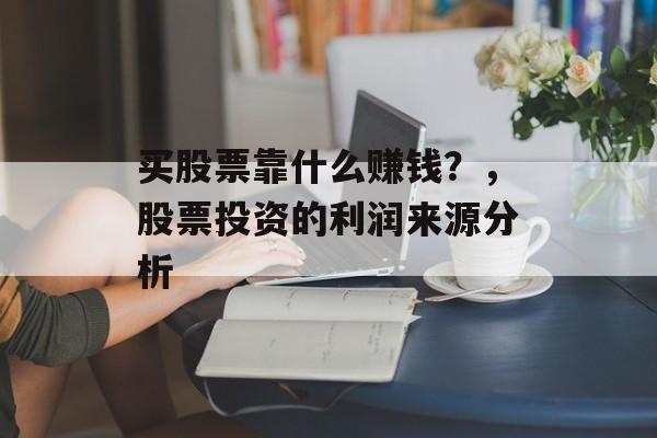 买股票靠什么赚钱？，股票投资的利润来源分析