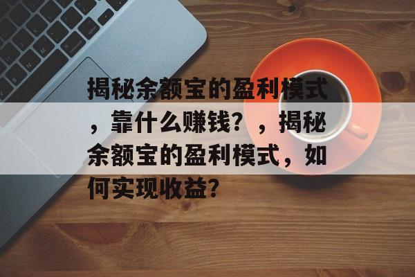 揭秘余额宝的盈利模式，靠什么赚钱？，揭秘余额宝的盈利模式，如何实现收益？