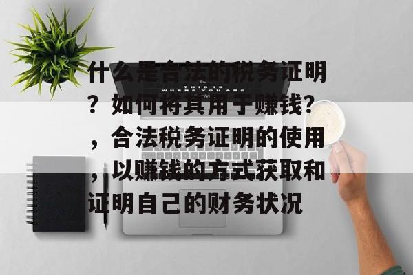 什么是合法的税务证明？如何将其用于赚钱？，合法税务证明的使用，以赚钱的方式获取和证明自己的财务状况