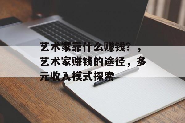 艺术家靠什么赚钱？，艺术家赚钱的途径，多元收入模式探索