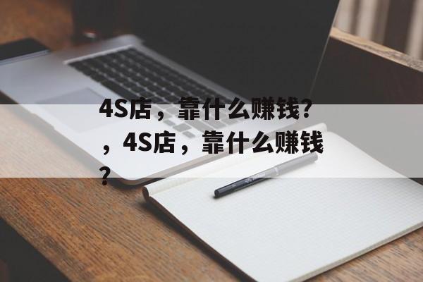 4S店，靠什么赚钱？，4S店，靠什么赚钱？