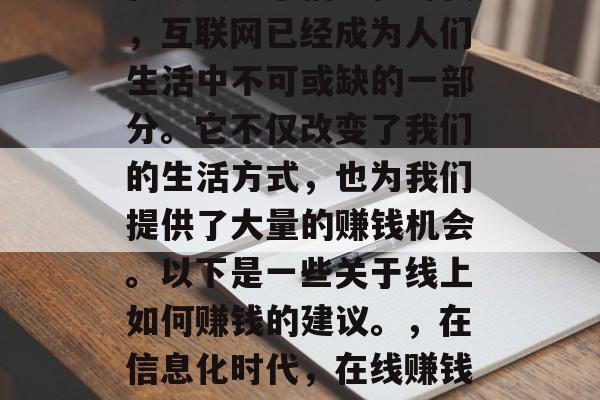 在今天这个信息化时代，互联网已经成为人们生活中不可或缺的一部分。它不仅改变了我们的生活方式，也为我们提供了大量的赚钱机会。以下是一些关于线上如何赚钱的建议。，在信息化时代，在线赚钱的多种方式及建议